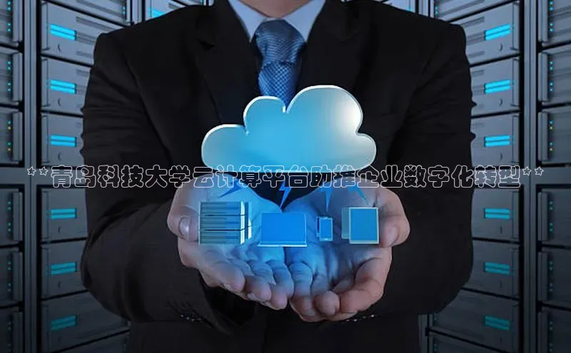 EON体育4登录哇咔哇咔文化**青岛科技大学云计算平台助推企业数字化转型**