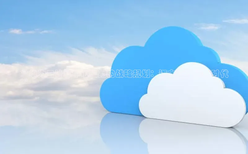 意昂体育4登录江铃新能源**华为云计算中心二期的战略规划：迈向云计算新时代
**