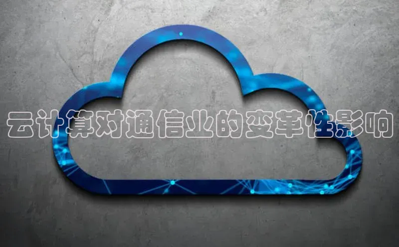 意昂体育4路畅科技云计算对通信业的变革性影响