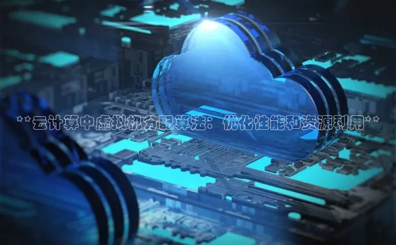 意昂体育4登录百度技术学院**云计算中虚拟机分配算法：优化性能和资源利用**