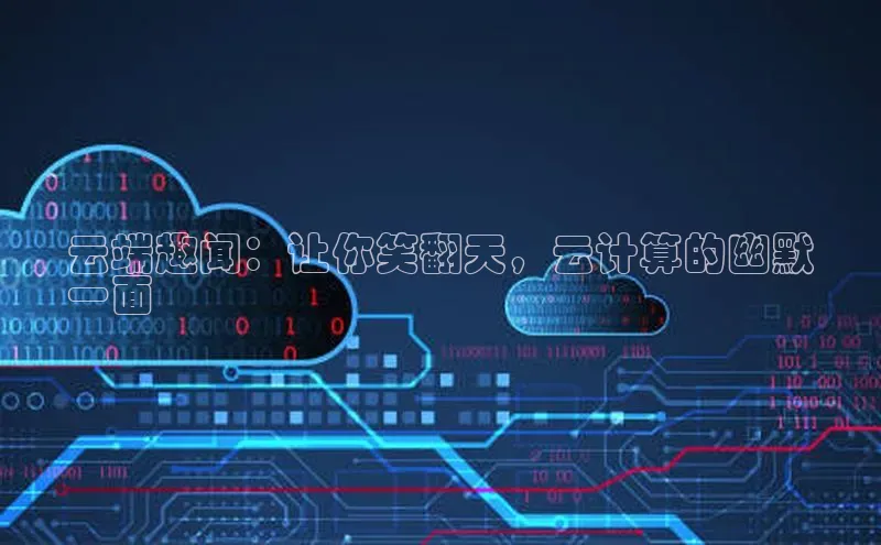 意昂4官网百度游戏开放平台云端趣闻：让你笑翻天，云计算的幽默
一面