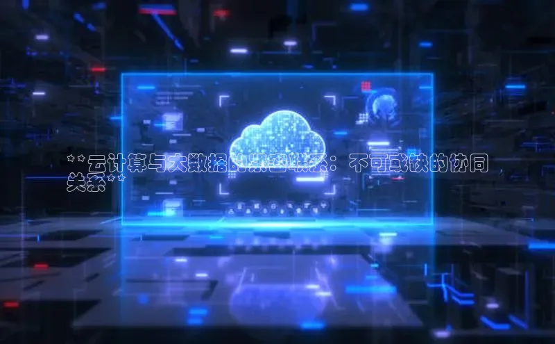 EON4官网颐驰 06**云计算与大数据的紧密联系：不可或缺的协同
关系**