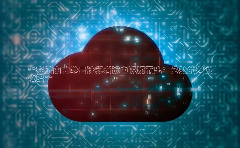 意昂4登录慧博云通**在济南大学云计算考试中脱颖而出：必知的考试
攻略**