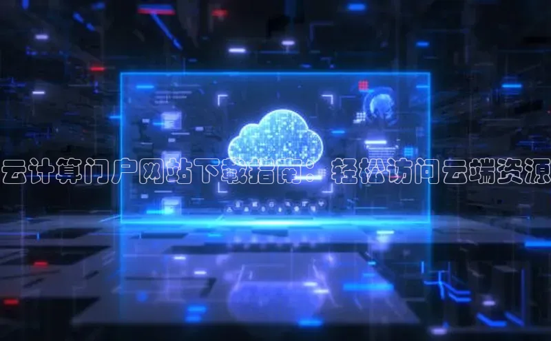 EON体育4百度 H5云计算门户网站下载指南：轻松访问云端资源