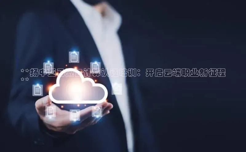 意昂4招商百度大脑**扬中亚马逊云计算认证培训：开启云端职业新征程
**