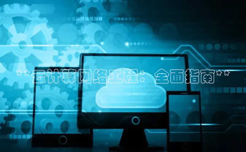 意昂体育4小米**云计算网络工程：全面指南**