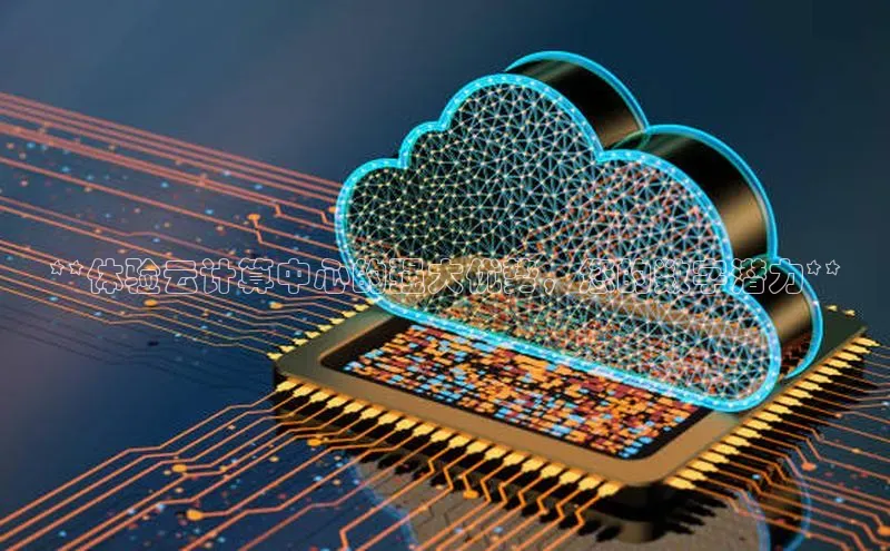 意昂4百度游戏**体验云计算中心的强大优势，您的数字潜力**