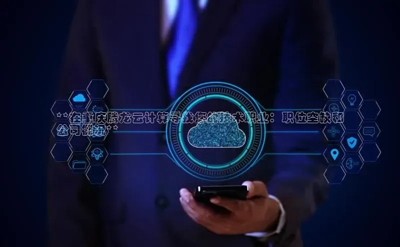 意昂体育4登录江铃新能源**在重庆腾龙云计算寻找您的技术职业：职位空缺和
公司概况**