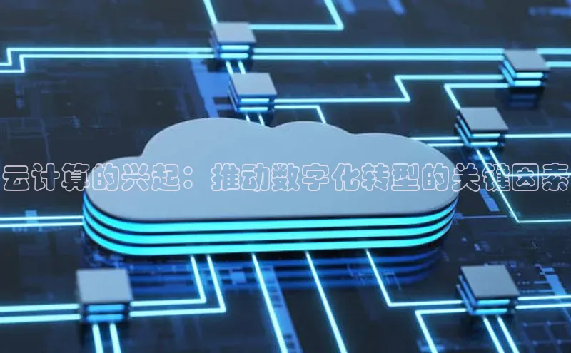 意昂4官网百度游戏开放平台云计算的兴起：推动数字化转型的关键因素