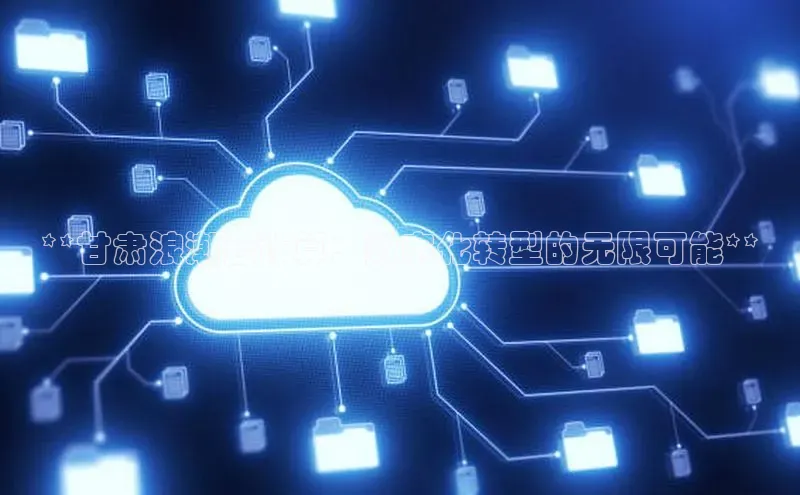 意昂体育4代理百家号**甘肃浪潮云计算：数字化转型的无限可能**