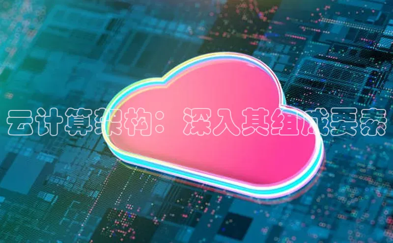 意昂体育4代理百家号云计算架构：深入其组成要素