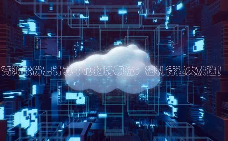 意昂体育4官网百度手机输入法高鸿股份云计算中心招聘职位：福利待遇大放送！