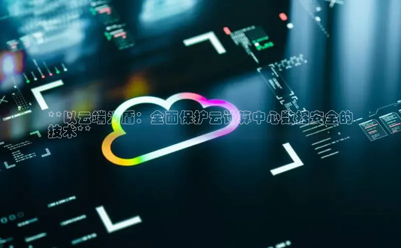 EON体育4登录百度教育**以云端为盾：全面保护云计算中心数据安全的
技术**