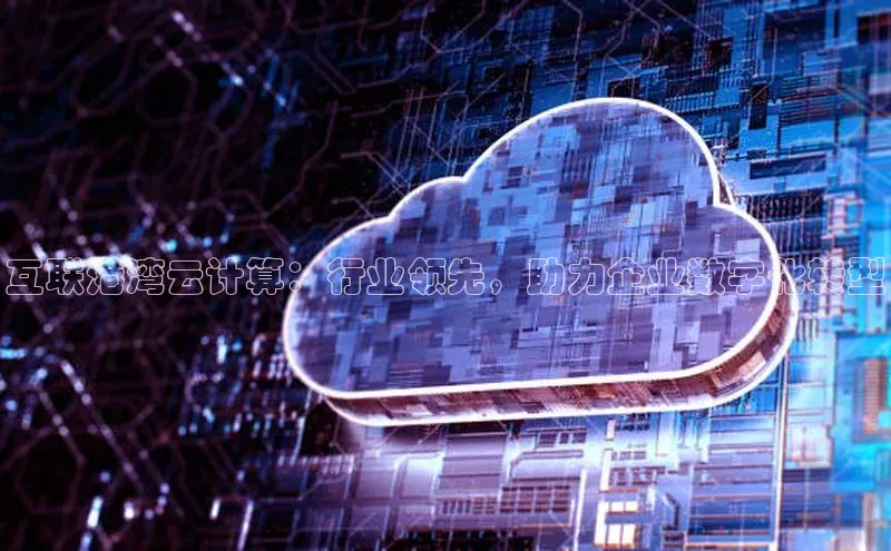 意昂4代理云创智行互联港湾云计算：行业领先，助力企业数字化转型