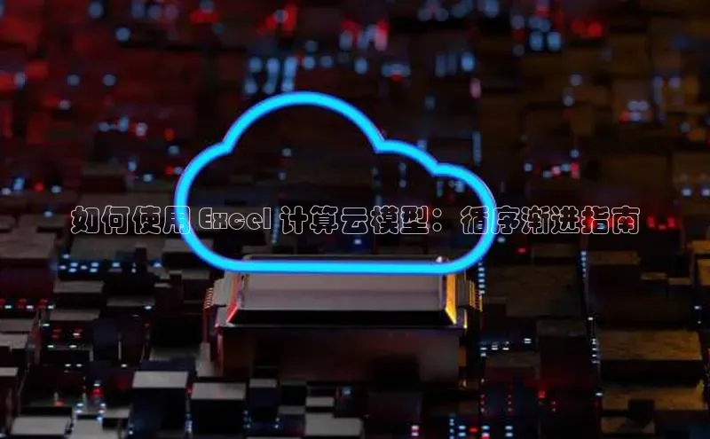 意昂体育4代理赛富乐斯如何使用 Excel 计算云模型：循序渐进指南