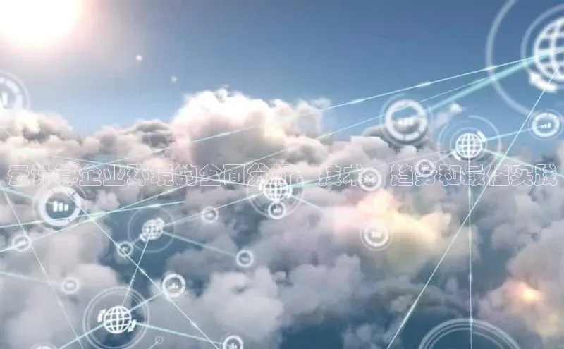 意昂体育4招商百度搜索资源平台云计算企业环境的全面分析：技术、趋势和最佳实践
