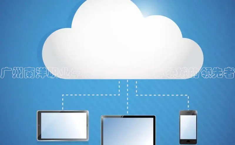 EON4文心一言广州南洋职业学院：拓展云计算领域的领先者