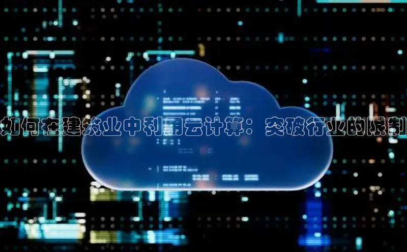 意昂体育4登录百度技术学院如何在建筑业中利用云计算：突破行业的限制