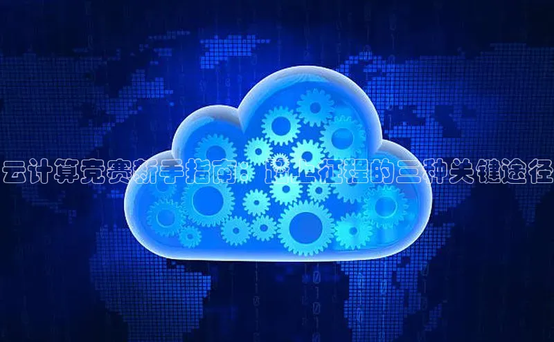 EON体育4百度 H5云计算竞赛新手指南：踏上征程的三种关键途径