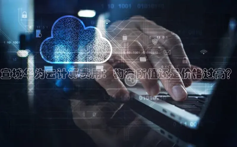 EON体育4百度 H5宣城华为云计算费用：物有所值还是价格过高？