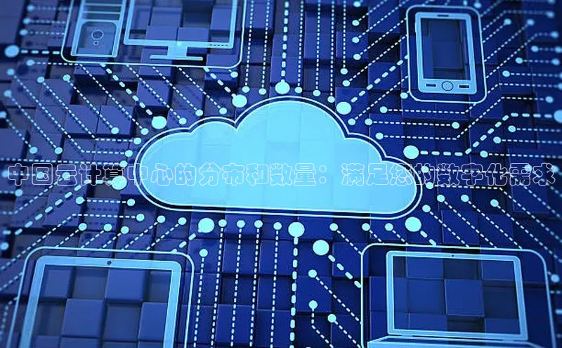 意昂体育4小米中国云计算中心的分布和数量：满足您的数字化需求