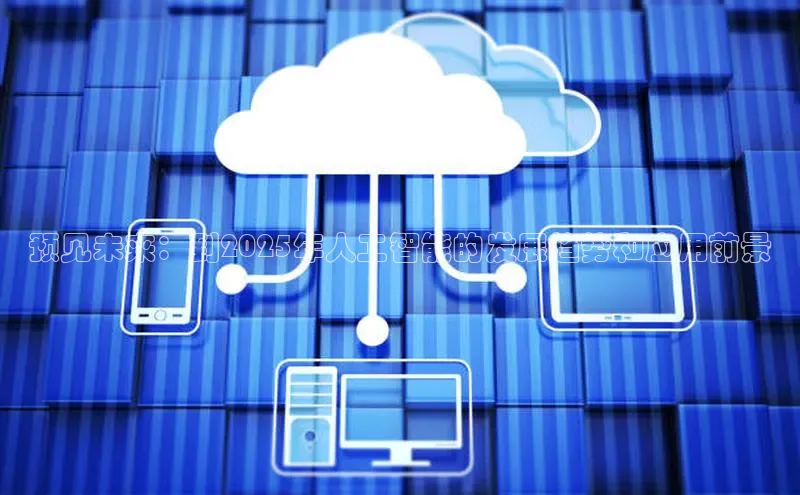 意昂4官网百度游戏开放平台预见未来：到2025年人工智能的发展趋势和应用前景