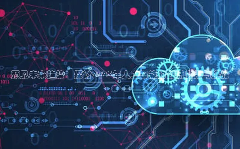意昂体育4登录百度技术学院预见未来趋势：探讨2025年人工智能的创新应用与挑战