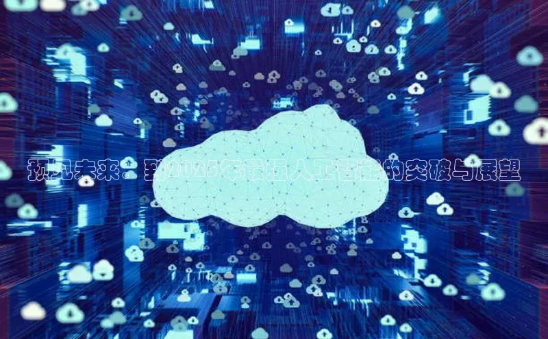 意昂4官网一径科技预见未来：到2025年最强人工智能的突破与展望