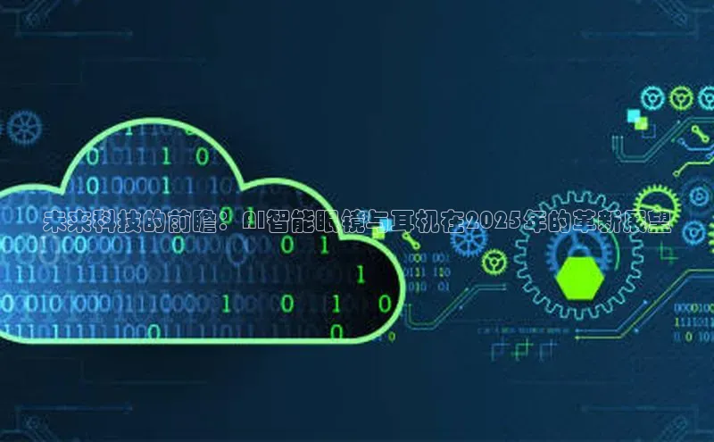 意昂4网易未来科技的前瞻：AI智能眼镜与耳机在2025年的革新展望