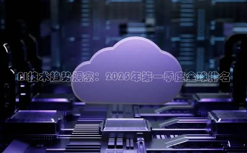 AI技术趋势洞察：2025年第一季度全球排名