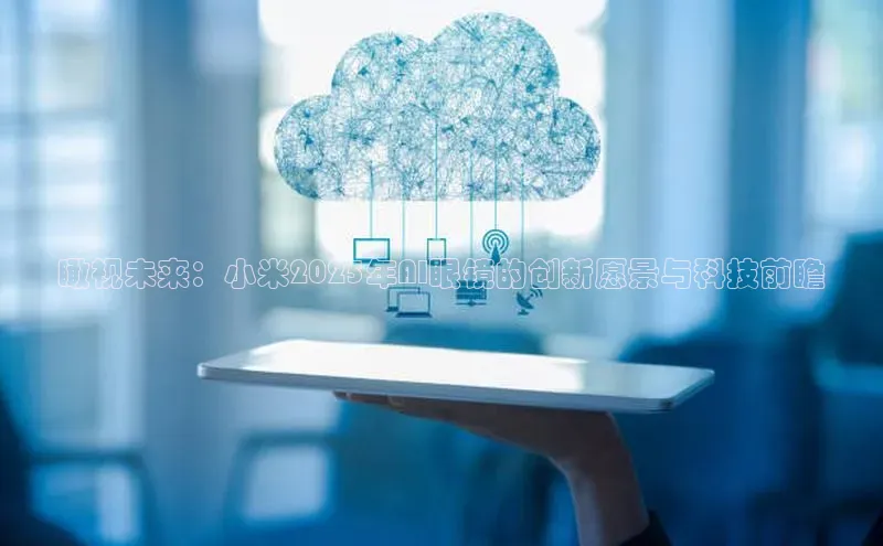 瞰视未来：小米2025年AI眼镜的创新愿景与科技前瞻