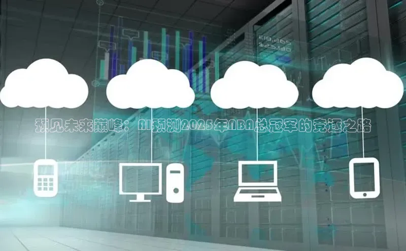 预见未来巅峰：AI预测2025年NBA总冠军的竞逐之路