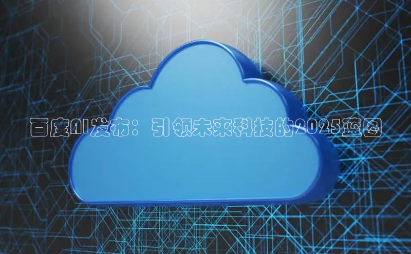 百度AI发布：引领未来科技的2025蓝图