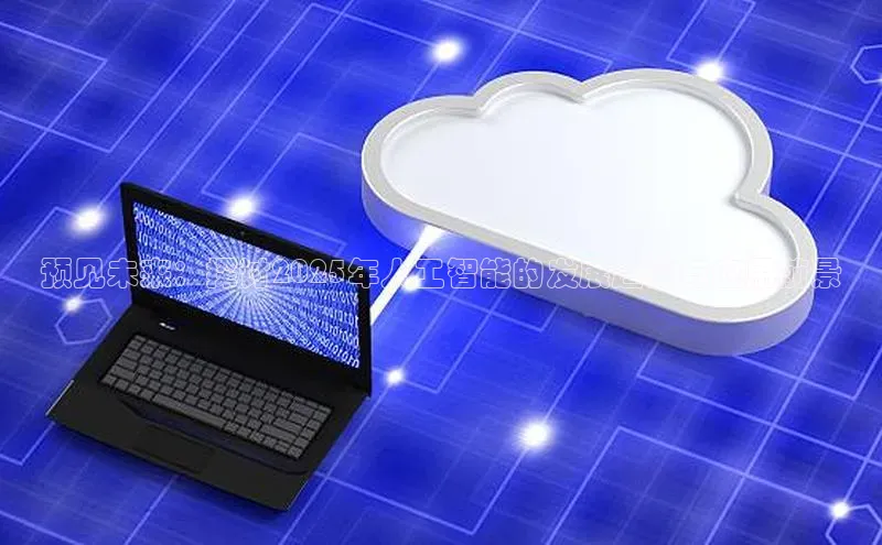 预见未来：探讨2025年人工智能的发展趋势与应用前景