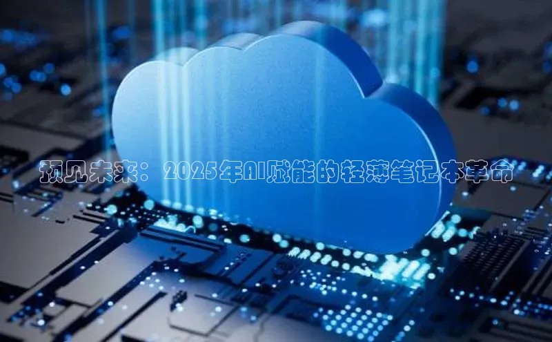 预见未来：2025年AI赋能的轻薄笔记本革命