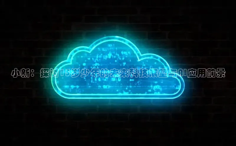 小新：探讨15岁少年的未来科技展望与AI应用前景