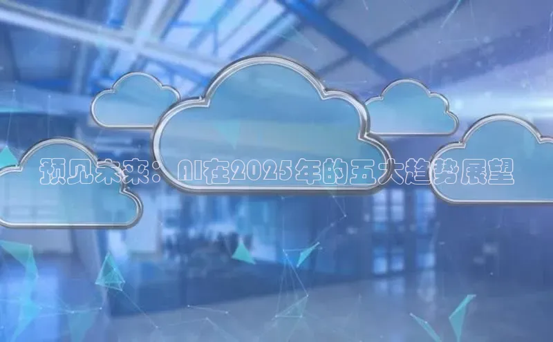 预见未来：AI在2025年的五大趋势展望