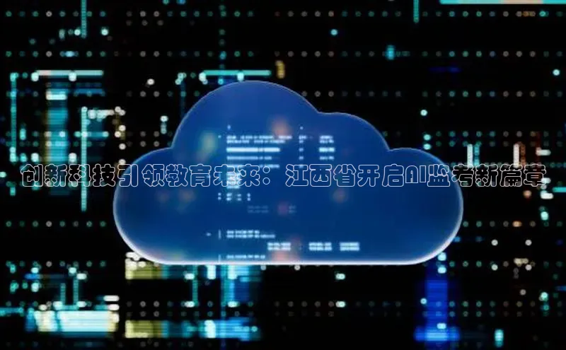 创新科技引领教育未来：江西省开启AI监考新篇章