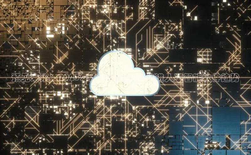 预见未来：2025年度即将推出的先进人工智能软件趋势