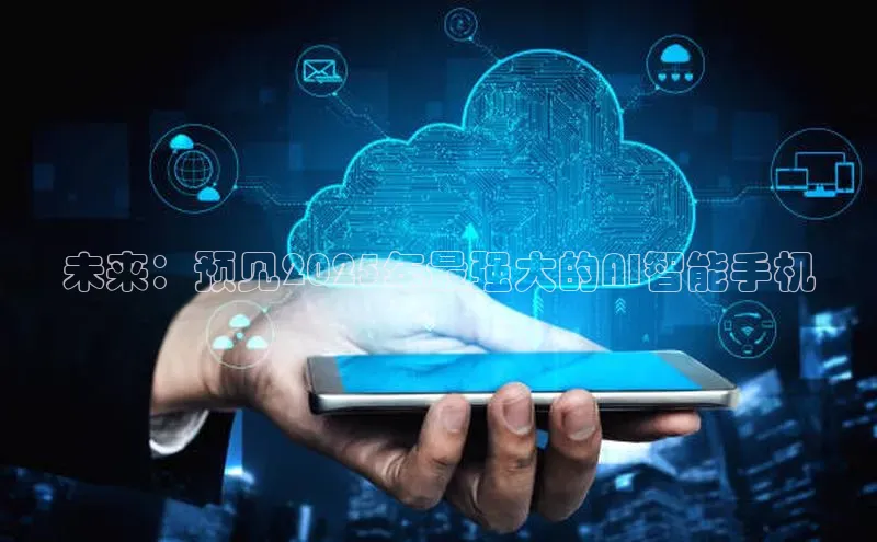 未来：预见2025年最强大的AI智能手机