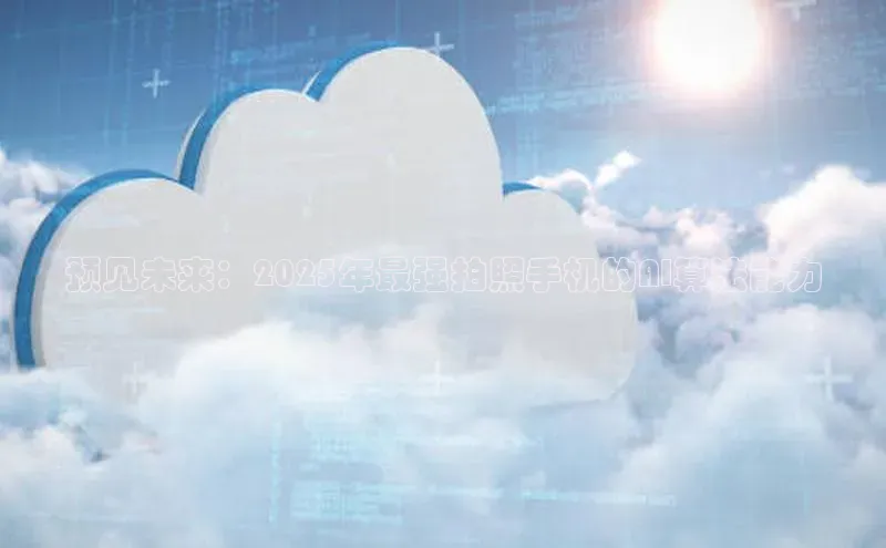 预见未来：2025年最强拍照手机的AI算法能力