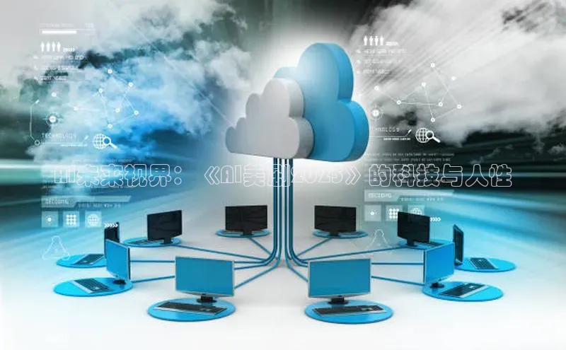 AI未来视界：《AI美剧2025》的科技与人性