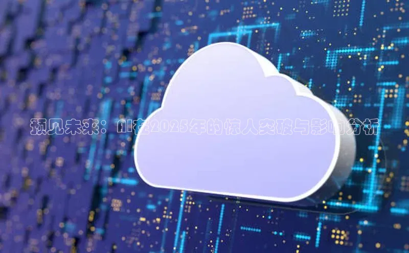 预见未来：AI在2025年的惊人突破与影响分析