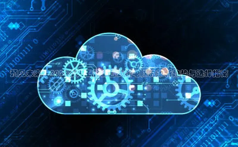 预见未来：2025年人工智能台式机电脑的革新趋势与选择指南