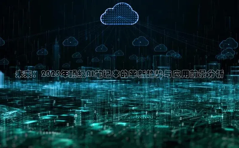 未来：2025年顶级AI笔记本的革新趋势与应用前景分析