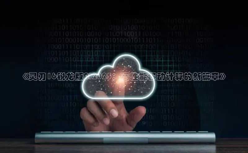《灵刃16锐龙版AI2025：高性能移动计算的新篇章》