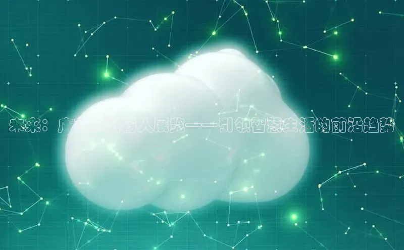 未来：广东AI机器人展览——引领智慧生活的前沿趋势