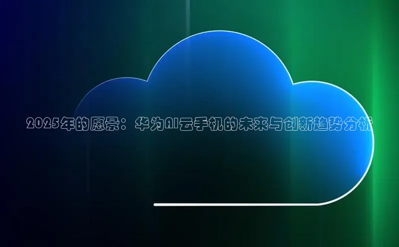 2025年的愿景：华为AI云手机的未来与创新趋势分析