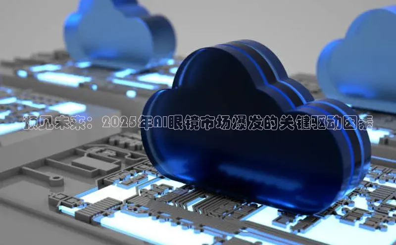 预见未来：2025年AI眼镜市场爆发的关键驱动因素