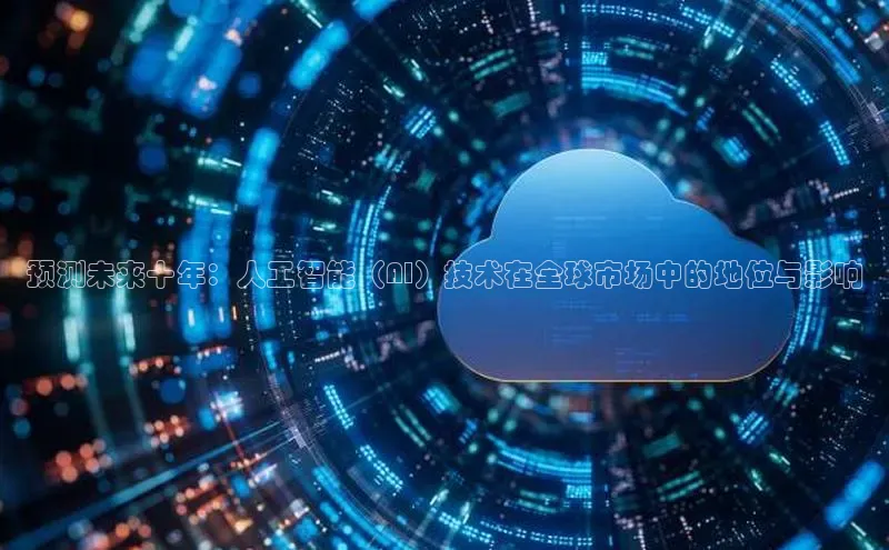 预测未来十年：人工智能（AI）技术在全球市场中的地位与影响